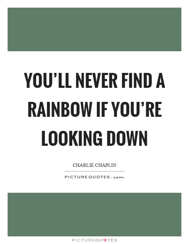 You'll never find a rainbow if you're looking down Picture Quote #1