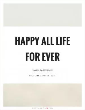 Happy all life for ever Picture Quote #1