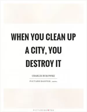 When you clean up a city, you destroy it Picture Quote #1