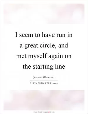I seem to have run in a great circle, and met myself again on the starting line Picture Quote #1