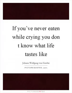 If you’ve never eaten while crying you don t know what life tastes like Picture Quote #1