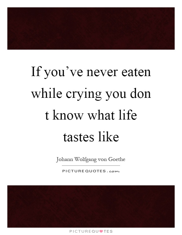 If you've never eaten while crying you don t know what life tastes like Picture Quote #1