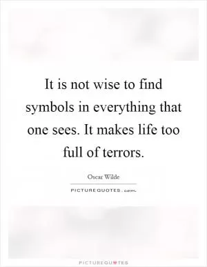It is not wise to find symbols in everything that one sees. It makes life too full of terrors Picture Quote #1