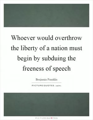 Whoever would overthrow the liberty of a nation must begin by subduing the freeness of speech Picture Quote #1