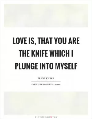 Love is, that you are the knife which I plunge into myself Picture Quote #1