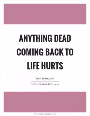 Anything dead coming back to life hurts Picture Quote #1