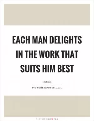Each man delights in the work that suits him best Picture Quote #1