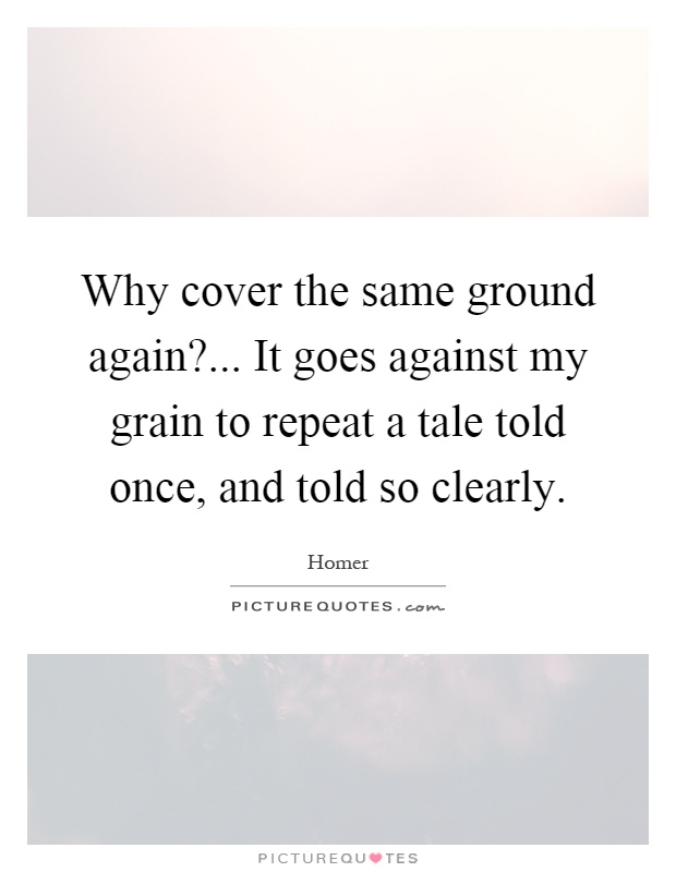 Why cover the same ground again?... It goes against my grain to repeat a tale told once, and told so clearly Picture Quote #1