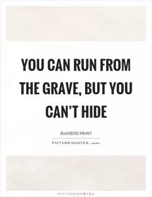 You can run from the grave, but you can’t hide Picture Quote #1