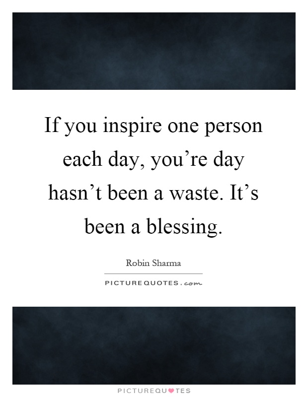 If you inspire one person each day, you're day hasn't been a waste. It's been a blessing Picture Quote #1