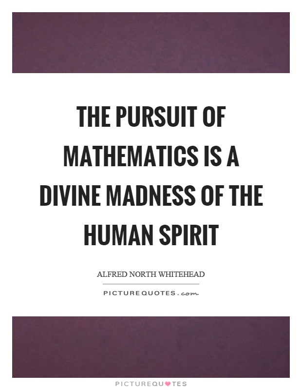 The pursuit of mathematics is a divine madness of the human spirit Picture Quote #1