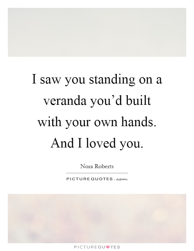 I saw you standing on a veranda you’d built with your own hands. And I loved you Picture Quote #1