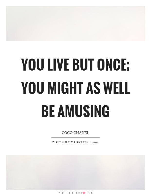 You live but once; you might as well be amusing Picture Quote #1