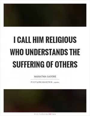 I call him religious who understands the suffering of others Picture Quote #1