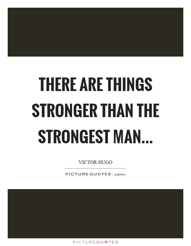 There are things stronger than the strongest man Picture Quote #1