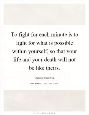 To fight for each minute is to fight for what is possible within yourself, so that your life and your death will not be like theirs Picture Quote #1