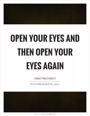 Open your eyes and then open your eyes again Picture Quote #1