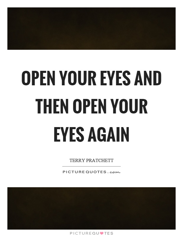 Open your eyes and then open your eyes again Picture Quote #1
