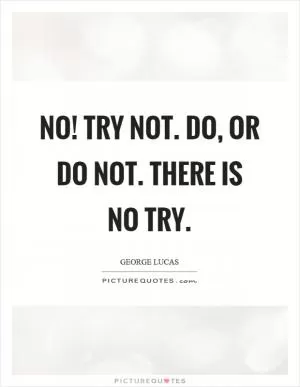 No! Try not. Do, or do not. There is no try Picture Quote #1