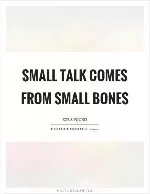 Small talk comes from small bones Picture Quote #1