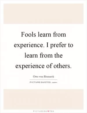 Fools learn from experience. I prefer to learn from the experience of others Picture Quote #1