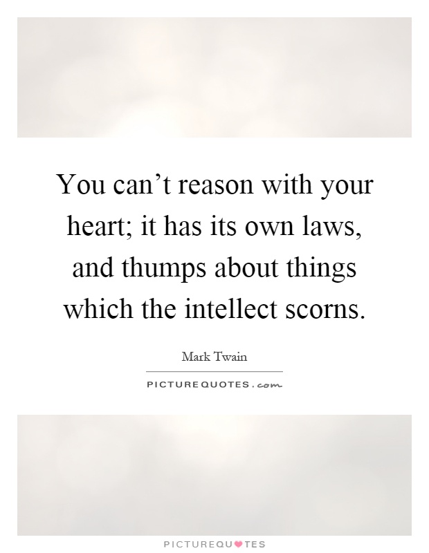 You can't reason with your heart; it has its own laws, and thumps about things which the intellect scorns Picture Quote #1