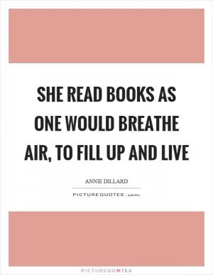 She read books as one would breathe air, to fill up and live Picture Quote #1