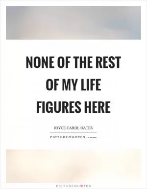 None of the rest of my life figures here Picture Quote #1