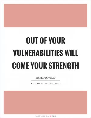 Out of your vulnerabilities will come your strength Picture Quote #1