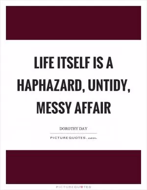 Life itself is a haphazard, untidy, messy affair Picture Quote #1