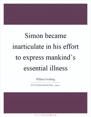 Simon became inarticulate in his effort to express mankind’s essential illness Picture Quote #1