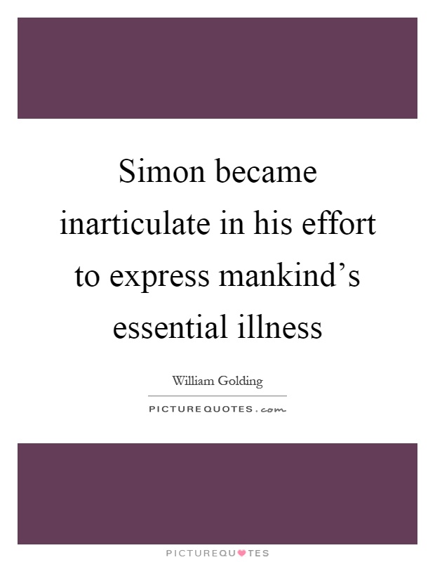 Simon became inarticulate in his effort to express mankind's essential illness Picture Quote #1
