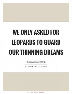 We only asked for leopards to guard our thinning dreams Picture Quote #1