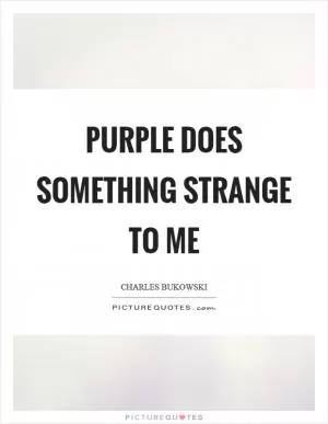 Purple does something strange to me Picture Quote #1