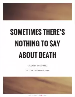 Sometimes there’s nothing to say about death Picture Quote #1