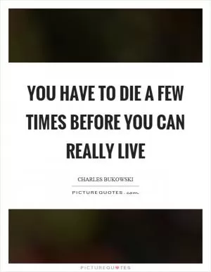 You have to die a few times before you can really live Picture Quote #1