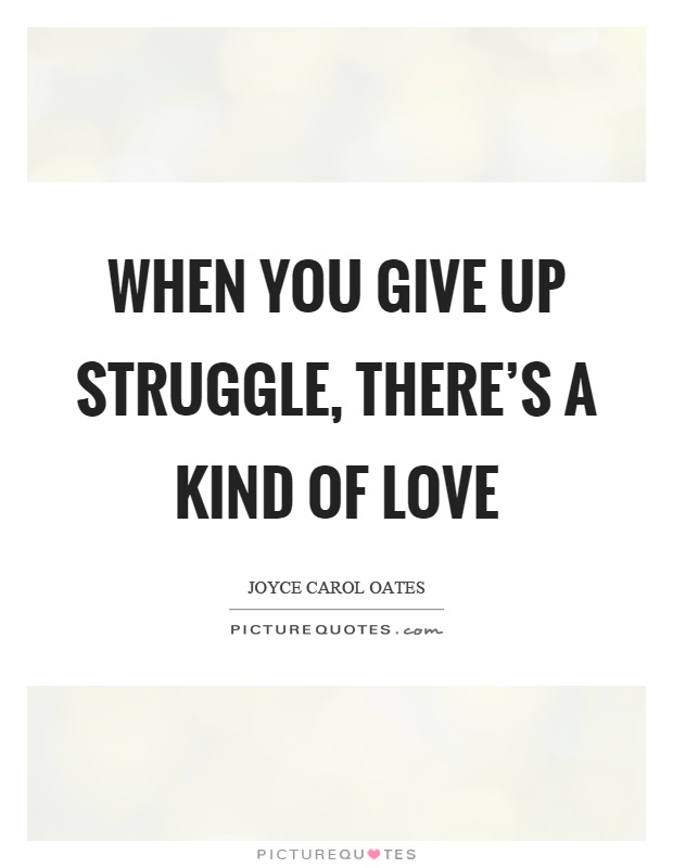 When you give up struggle, there's a kind of love Picture Quote #1