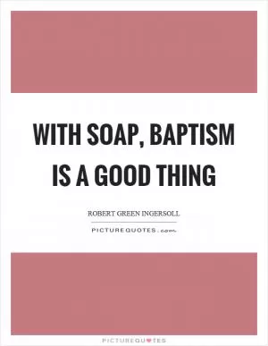 With soap, baptism is a good thing Picture Quote #1