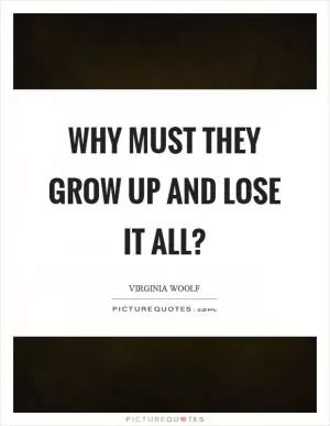Why must they grow up and lose it all? Picture Quote #1