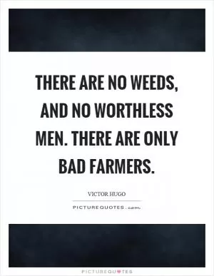 There are no weeds, and no worthless men. There are only bad farmers Picture Quote #1