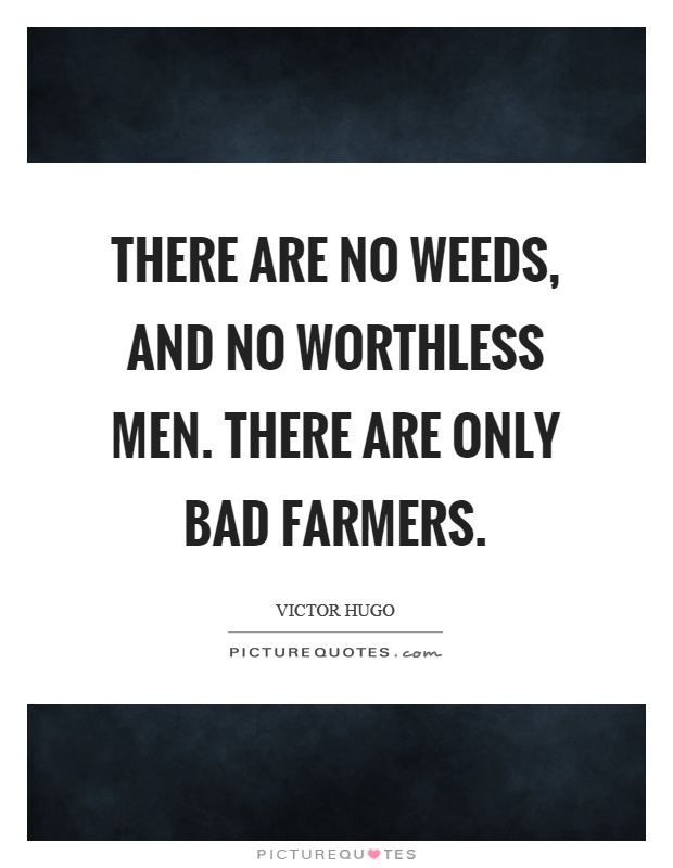 There are no weeds, and no worthless men. There are only bad farmers Picture Quote #1