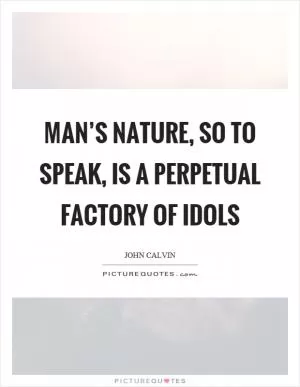 Man’s nature, so to speak, is a perpetual factory of idols Picture Quote #1