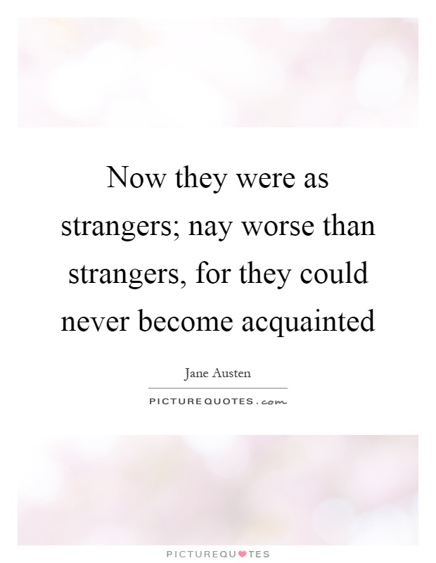 Now they were as strangers; nay worse than strangers, for they could never become acquainted Picture Quote #1