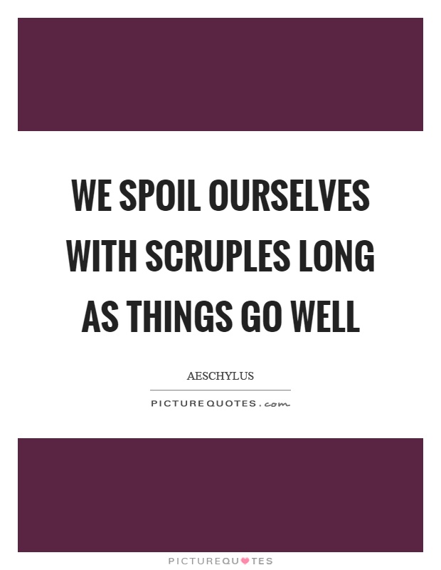 We spoil ourselves with scruples long as things go well Picture Quote #1