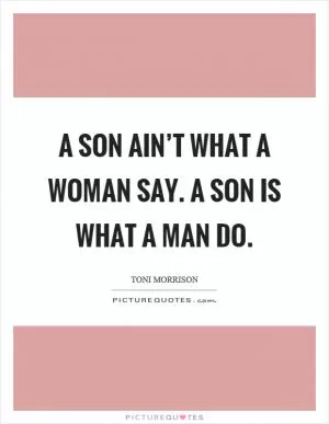 A son ain’t what a woman say. A son is what a man do Picture Quote #1