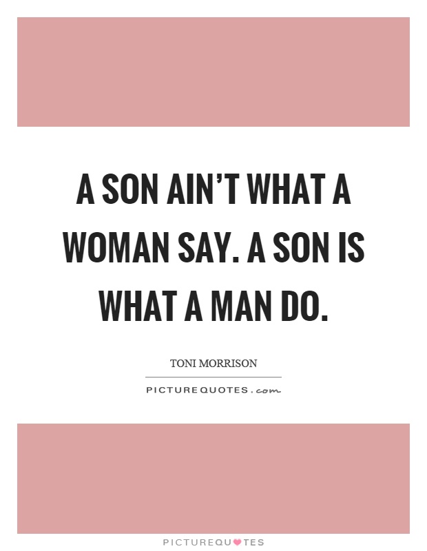 A son ain't what a woman say. A son is what a man do Picture Quote #1