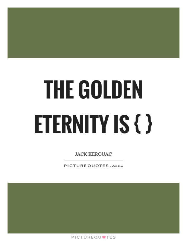The golden eternity is { } Picture Quote #1