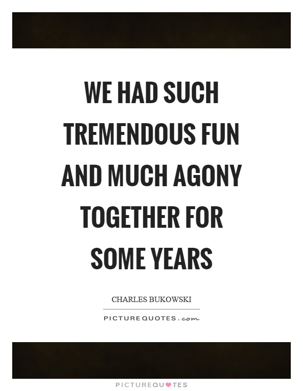 We had such tremendous fun and much agony together for some years Picture Quote #1