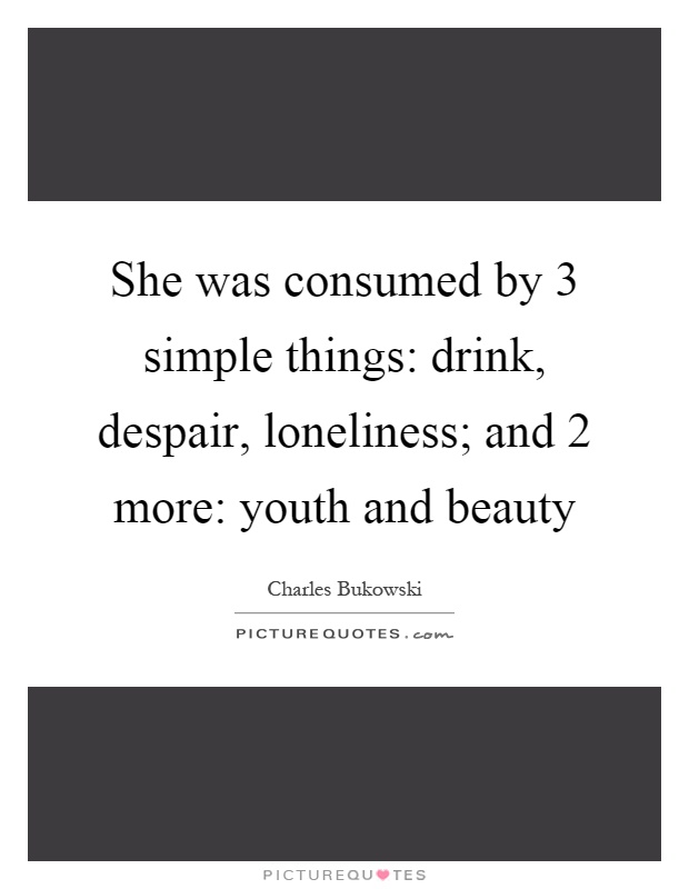 She was consumed by 3 simple things: drink, despair, loneliness; and 2 more: youth and beauty Picture Quote #1