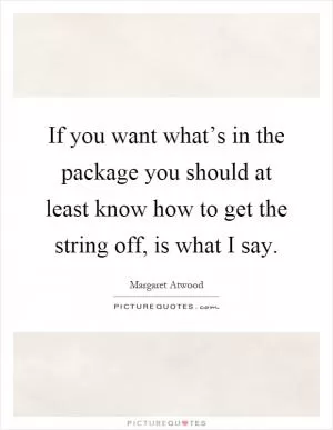 If you want what’s in the package you should at least know how to get the string off, is what I say Picture Quote #1